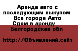 Аренда авто с последующим выкупом. - Все города Авто » Сдам в аренду   . Белгородская обл.